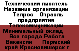 Технический писатель › Название организации ­ Телрос › Отрасль предприятия ­ Телекоммуникации › Минимальный оклад ­ 1 - Все города Работа » Вакансии   . Пермский край,Красновишерск г.